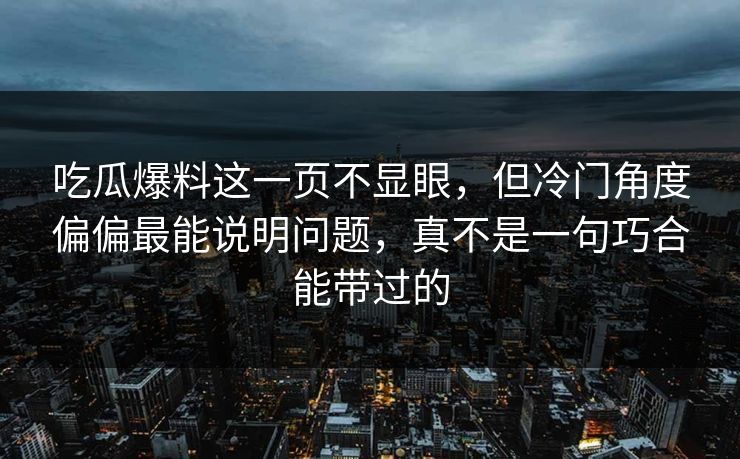 吃瓜爆料这一页不显眼，但冷门角度偏偏最能说明问题，真不是一句巧合能带过的