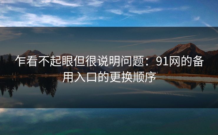 乍看不起眼但很说明问题：91网的备用入口的更换顺序